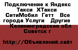 Подключение к Яндекс Такси, ХТакси, СитиМобил, Гетт - Все города Услуги » Другие   . Калининградская обл.,Советск г.